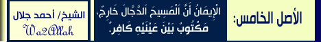 الاصل الخامس - الْإِيمَانُ أَنَّ اَلْمَسِيحَ اَلدَّجَّالَ خَارِجٌ، مَكْتُوبٌ بَيْنَ عَيْنَيْهِ كَافِرٌ لـالشيخ أحمد جلال - موقع الطريق إلى الله